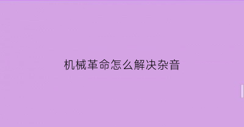 机械革命怎么解决杂音(机械革命怎么解决杂音问题)