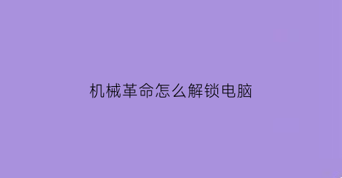 “机械革命怎么解锁电脑(机械革命怎么解锁电脑屏幕)