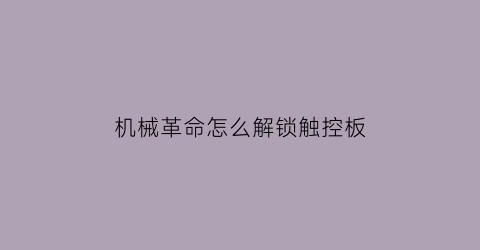 “机械革命怎么解锁触控板(机械革命怎么解锁触控板功能)