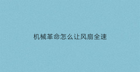 “机械革命怎么让风扇全速(机械革命如何调整风扇)