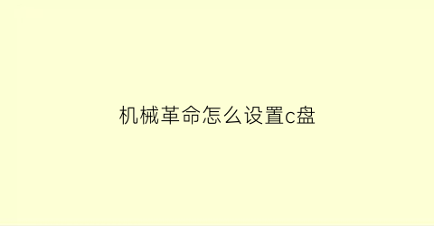 “机械革命怎么设置c盘(机械革命怎么设置硬盘启动顺序)