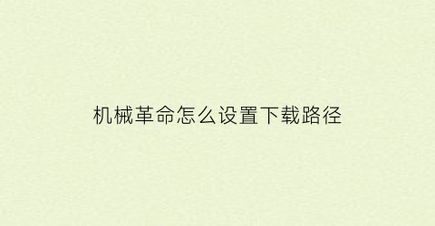 “机械革命怎么设置下载路径(机械革命怎么安装软件)