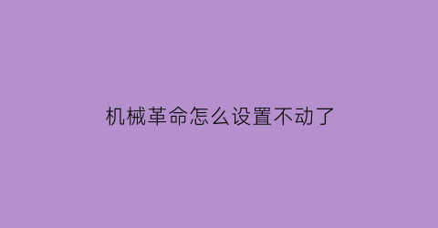 机械革命怎么设置不动了(机械革命新机怎么设置)