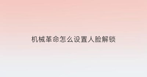 “机械革命怎么设置人脸解锁(机械革命如何设置)