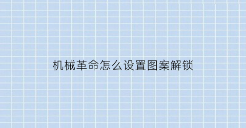 “机械革命怎么设置图案解锁(机械革命怎么设置图案解锁功能)