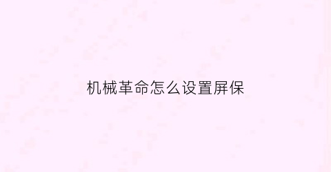 “机械革命怎么设置屏保(机械革命怎么关屏保)