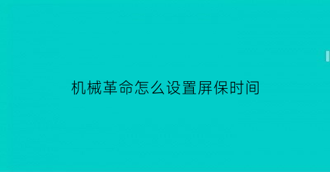 “机械革命怎么设置屏保时间(机械革命怎么关屏保)