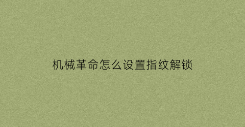 “机械革命怎么设置指纹解锁(机械革命怎么设置指纹解锁手机)