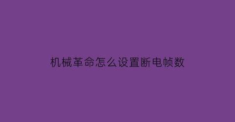 “机械革命怎么设置断电帧数(机械革命怎么设置断电帧数显示)