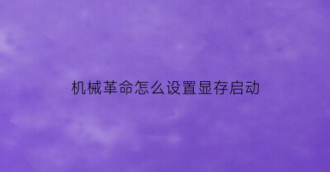 “机械革命怎么设置显存启动(机械革命如何设置独显)