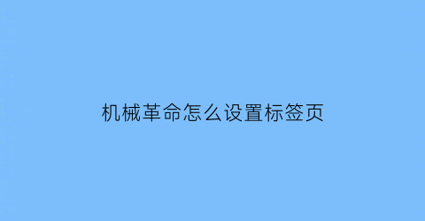 “机械革命怎么设置标签页(机械革命新机怎么设置)