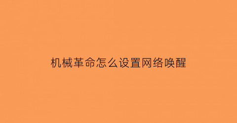 “机械革命怎么设置网络唤醒(机械革命怎么设置网络唤醒模式)