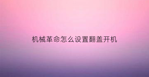 “机械革命怎么设置翻盖开机(机械革命怎么返回桌面)