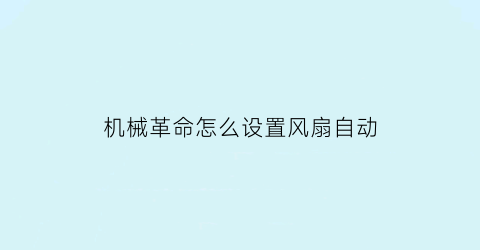 “机械革命怎么设置风扇自动(机械革命风扇设置)