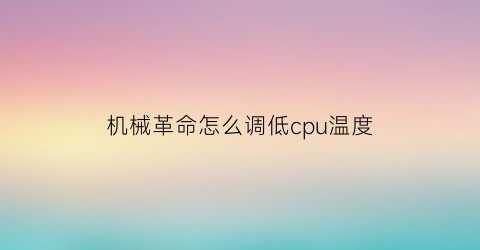 “机械革命怎么调低cpu温度(机械革命怎么调低cpu温度设置)