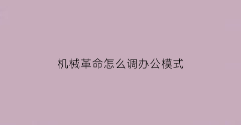 “机械革命怎么调办公模式(机械革命怎么设置桌面)