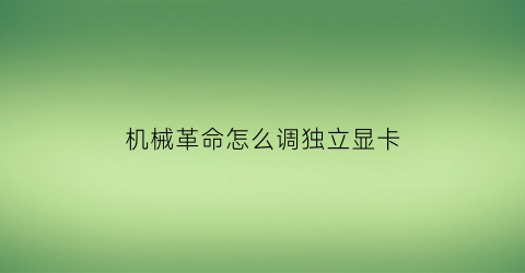 “机械革命怎么调独立显卡(机械革命怎么调独立显卡模式)