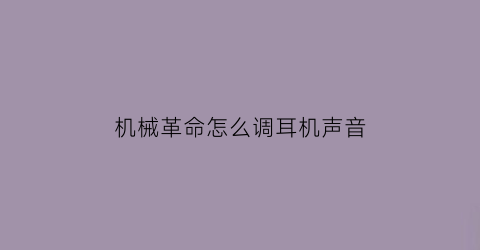 “机械革命怎么调耳机声音(机械革命怎么调耳机声音大小)