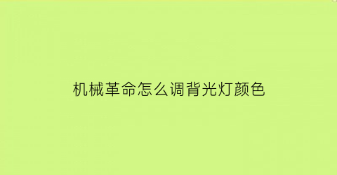 “机械革命怎么调背光灯颜色(机械革命怎么调背光灯颜色视频)