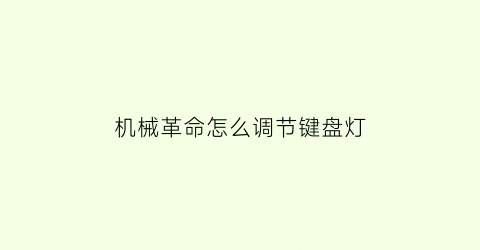 “机械革命怎么调节键盘灯(机械革命如何设置键盘灯光)