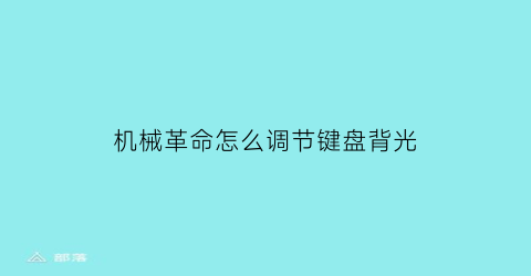 “机械革命怎么调节键盘背光(机械革命怎么调节键盘背光模式)