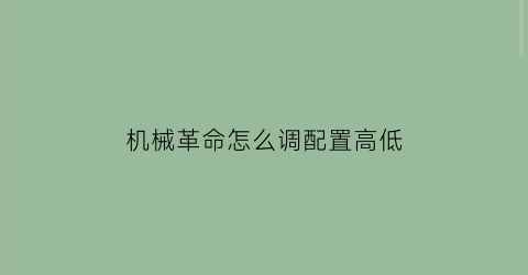 “机械革命怎么调配置高低(机械革命怎么调配置高低功耗)