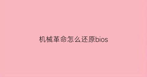 “机械革命怎么还原bios(机械革命怎么还原出厂设置)