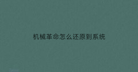 “机械革命怎么还原到系统(机械革命笔记本如何恢复原来的系统)