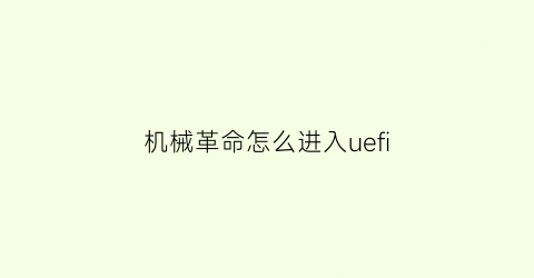 机械革命怎么进入uefi(机械革命怎么进入安全模式)