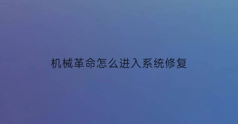 “机械革命怎么进入系统修复(机械革命如何重置系统)