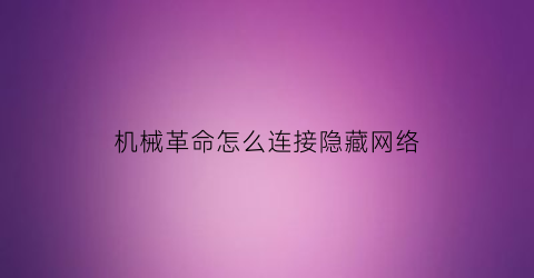 “机械革命怎么连接隐藏网络(机械革命怎么联网)