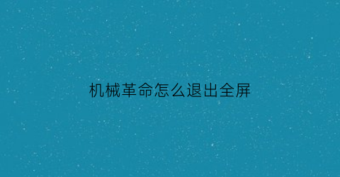 “机械革命怎么退出全屏(机械革命关闭屏幕快捷键)