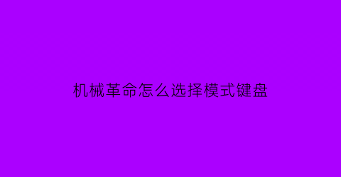 机械革命怎么选择模式键盘(机械革命怎么选择模式键盘灯)