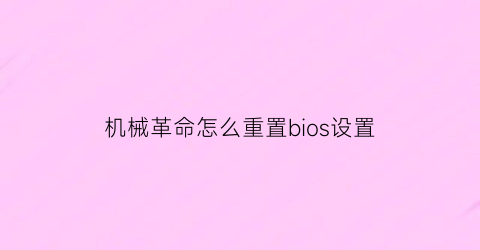 “机械革命怎么重置bios设置(机械革命如何重置系统)