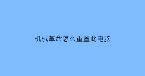 机械革命怎么重置此电脑(机械革命怎么还原)