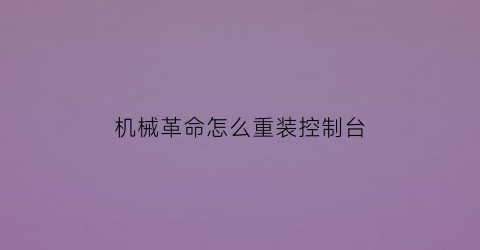 “机械革命怎么重装控制台(机械革命控制台在哪里调用)