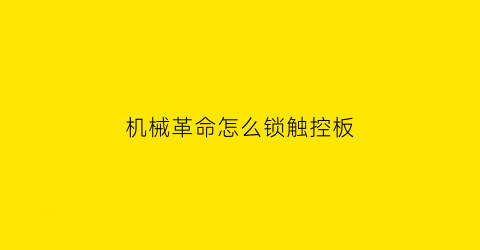 “机械革命怎么锁触控板(机械革命怎么锁定键盘)