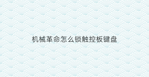 “机械革命怎么锁触控板键盘(机械革命怎么锁定键盘)