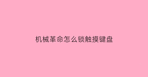 机械革命怎么锁触摸键盘(机械革命怎么锁触摸键盘功能)