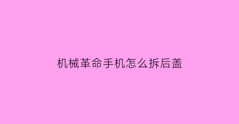 “机械革命手机怎么拆后盖(机械革命手机怎么拆后盖)