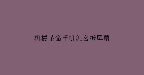 “机械革命手机怎么拆屏幕(机械革命手机怎么拆屏幕视频)