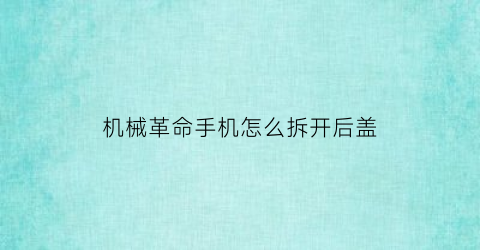 机械革命手机怎么拆开后盖(机械革命手机怎么拆开后盖视频)