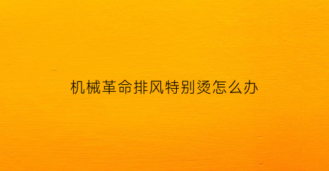 “机械革命排风特别烫怎么办(机械革命风扇突然不转了)