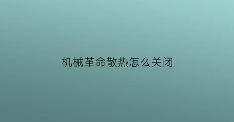 “机械革命散热怎么关闭(机械革命如何关闭风扇)