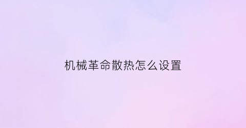 机械革命散热怎么设置(机械革命笔记本电脑散热怎么样)