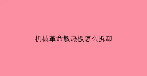 机械革命散热板怎么拆卸(机械革命笔记本散热风扇如何手动启动)