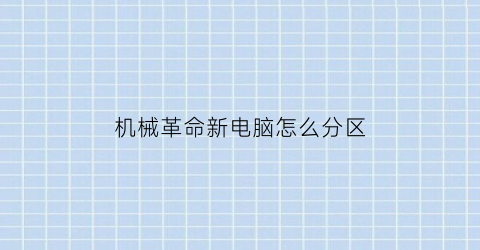 “机械革命新电脑怎么分区(机械革命硬盘在哪)