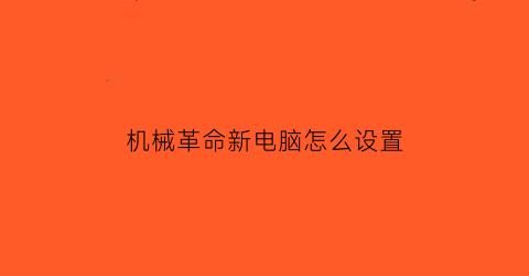 “机械革命新电脑怎么设置(机械革命新电脑怎么设置u盘启动)