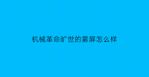 “机械革命旷世的雾屏怎么样(机械革命oled)