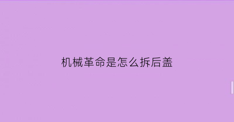 “机械革命是怎么拆后盖(机械革命是怎么拆后盖的)